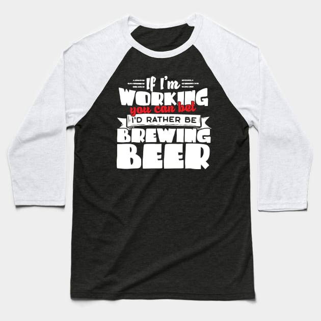 If I'm Working You Can Bet I'd Rather Be Brewing Beer Baseball T-Shirt by thingsandthings